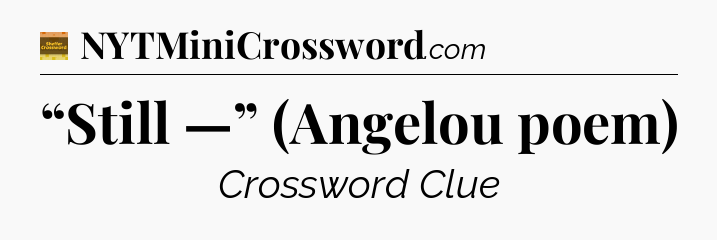 “Still —” (Angelou poem) - Eugene Sheffer Crossword