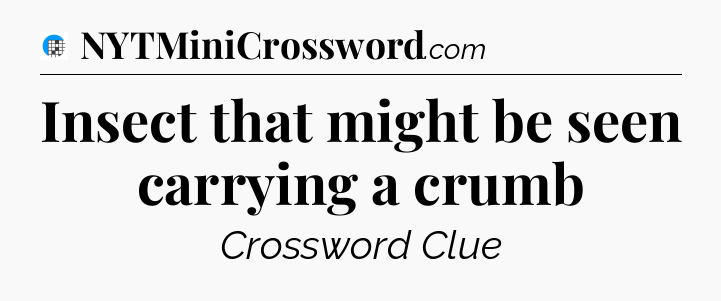 Insect that might be seen carrying a crumb Crossword Clue