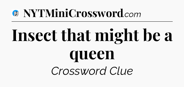 Insect that might be a queen Crossword Clue