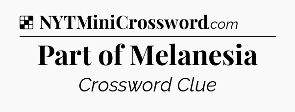 Solution: Part of Melanesia - NYT Crossword