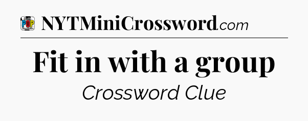 Fit in with a group Crossword Clue