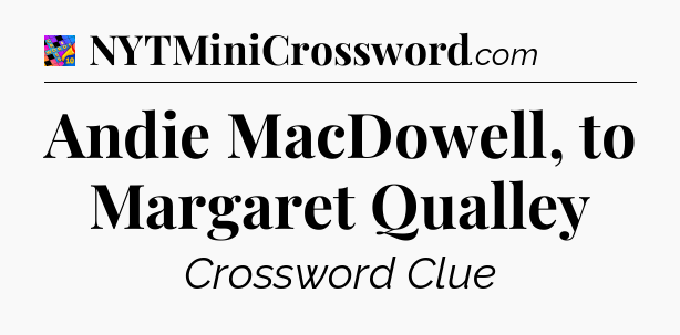 Andie MacDowell, to Margaret Qualley Crossword Clue