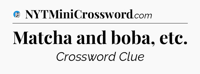 Matcha and boba, etc Crossword Clue