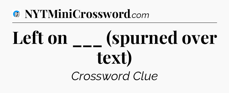 Left on ___ (spurned over text) Crossword Clue