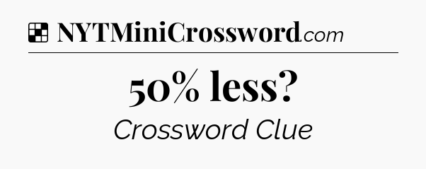 Solution: 50% less - NYT Crossword