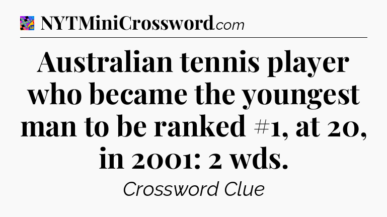 Australian tennis player who became the youngest man to be ranked #1, at 20, in 2001: 2 wds Crossword Clue
