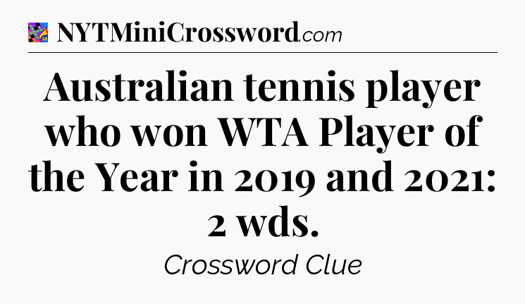 Australian tennis player who won WTA Player of the Year in 2019 and 2021: 2 wds Crossword Clue