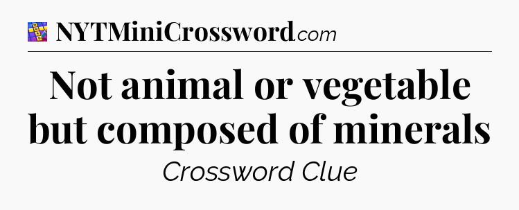 Not animal or vegetable but composed of minerals Codycross