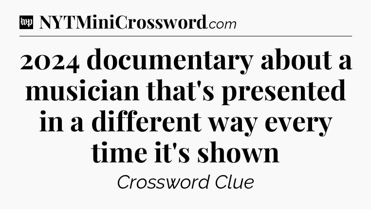 2024 documentary about a musician that's presented in a different way every time it's shown Crossword Clue