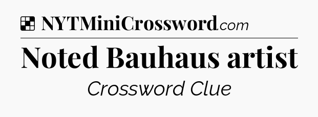 Solution: Noted Bauhaus artist - NYT Crossword
