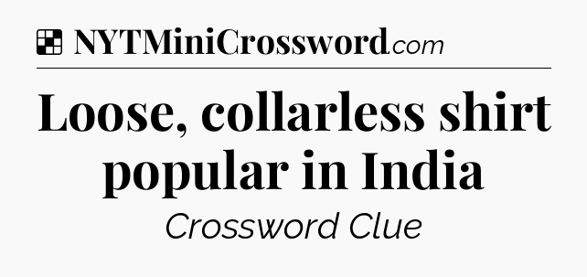 Solution: Loose, collarless shirt popular in India - NYT Crossword
