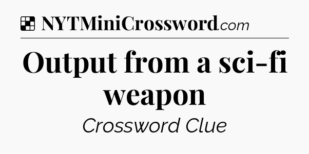 Solution: Output from a sci-fi weapon - NYT Crossword