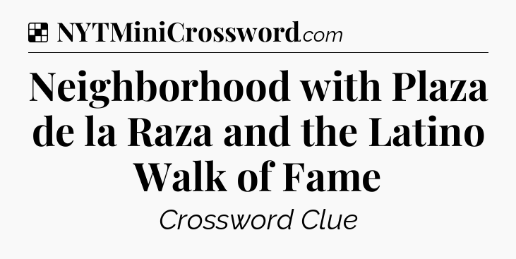 Solution: Neighborhood with Plaza de la Raza and the Latino Walk of Fame - NYT Crossword