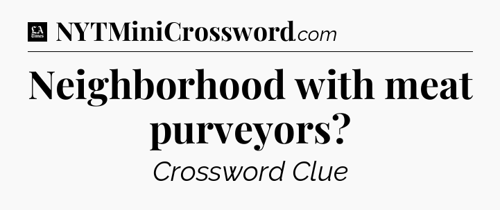 Neighborhood with meat purveyors - LA Times Crossword