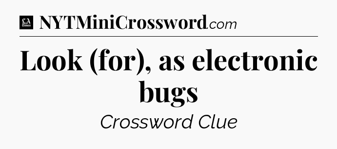 Look (for), as electronic bugs - LA Times Crossword
