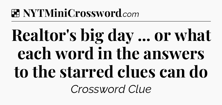 Solution: Realtor's big day ... or what each word in the answers to the starred clues can do - NYT Crossword