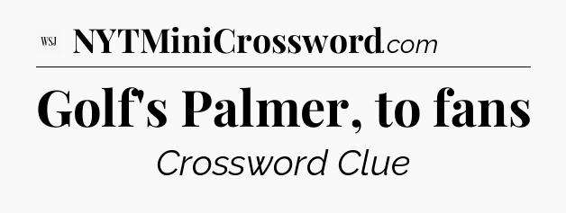 Golf's Palmer, to fans - WSJ Crossword