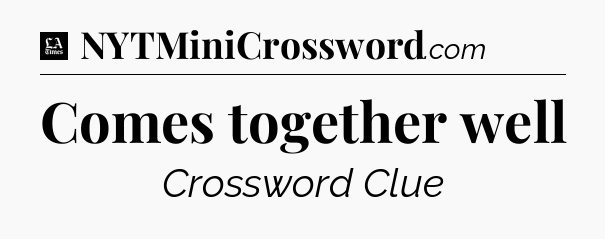 Comes together well - LA Times Crossword