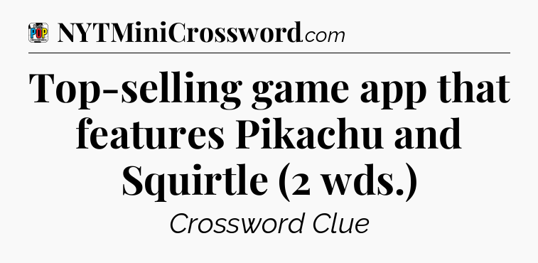 Top-selling game app that features Pikachu and Squirtle (2 wds.) Crossword Clue