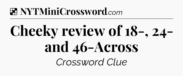 Solution: Cheeky review of 18-, 24- and 46-Across - NYT Crossword