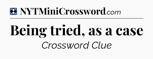 Solution: Being tried, as a case - NYT Mini Crossword
