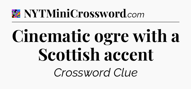 Cinematic ogre with a Scottish accent Crossword Clue