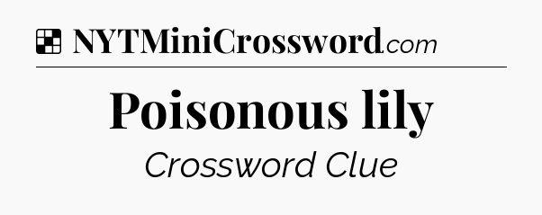 Solution: Poisonous lily - NYT Crossword