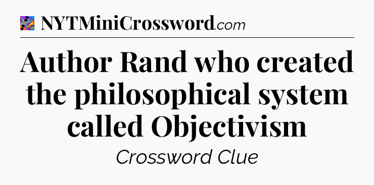 Author Rand who created the philosophical system called Objectivism Crossword Clue