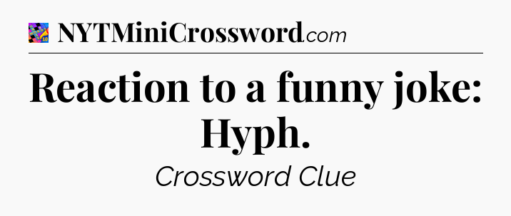 Reaction to a funny joke: Hyph Crossword Clue