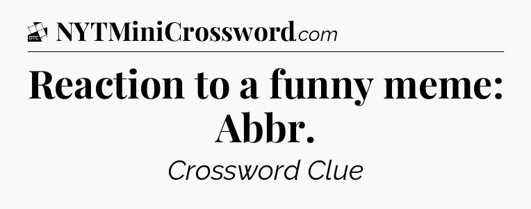 Reaction to a funny meme: Abbr - Daily Themed Mini Crossword