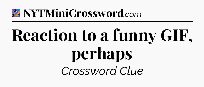 Reaction to a funny GIF, perhaps Crossword Clue