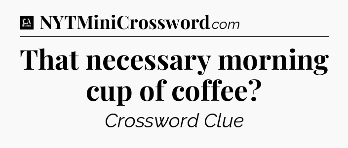 That necessary morning cup of coffee - LA Times Crossword