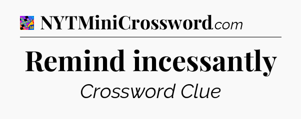 Remind incessantly Crossword Clue
