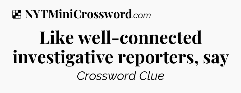 Solution: Like well-connected investigative reporters, say - NYT Crossword