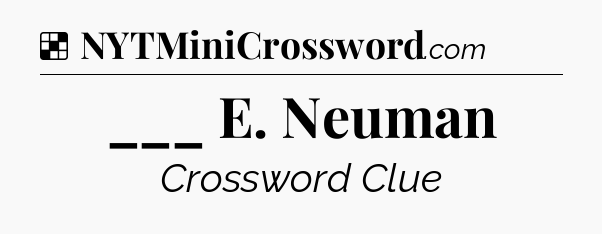 Solution: ___ E. Neuman - NYT Crossword