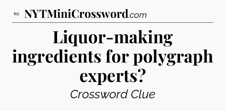 Liquor-making ingredients for polygraph experts - WSJ Crossword
