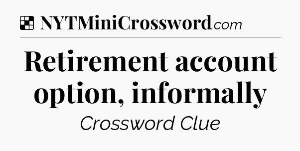 Solution: Retirement account option, informally - NYT Crossword