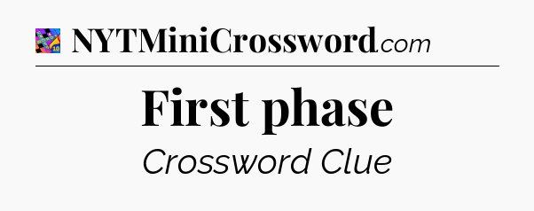 First phase Crossword Clue