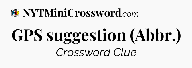GPS suggestion (Abbr.) Crossword Clue