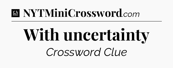 With uncertainty - LA Times Crossword