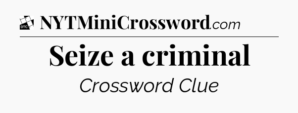 Seize a criminal - Daily Themed Classic Crossword