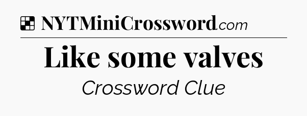 Solution: Like some valves - NYT Crossword