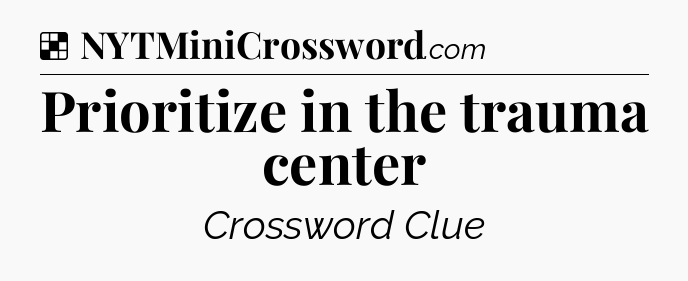 Solution: Prioritize in the trauma center - NYT Crossword