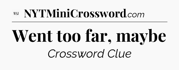 Went too far, maybe - WSJ Crossword