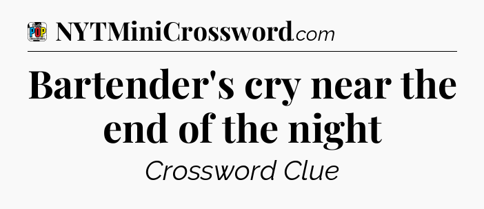 Bartender's cry near the end of the night Crossword Clue