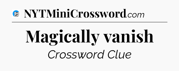 Magically vanish Crossword Clue
