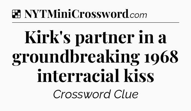 Solution: Kirk's partner in a groundbreaking 1968 interracial kiss - NYT Crossword
