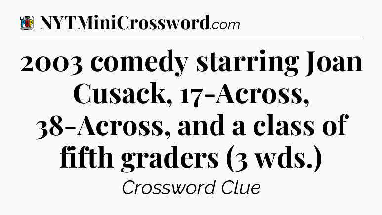 2003 comedy starring Joan Cusack, 17-Across, 38-Across, and a class of fifth graders (3 wds.) Crossword Clue