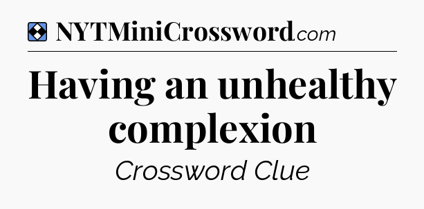Solution: Having an unhealthy complexion - NYT Mini Crossword