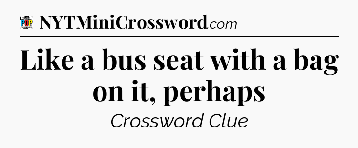 Like a bus seat with a bag on it, perhaps Crossword Clue